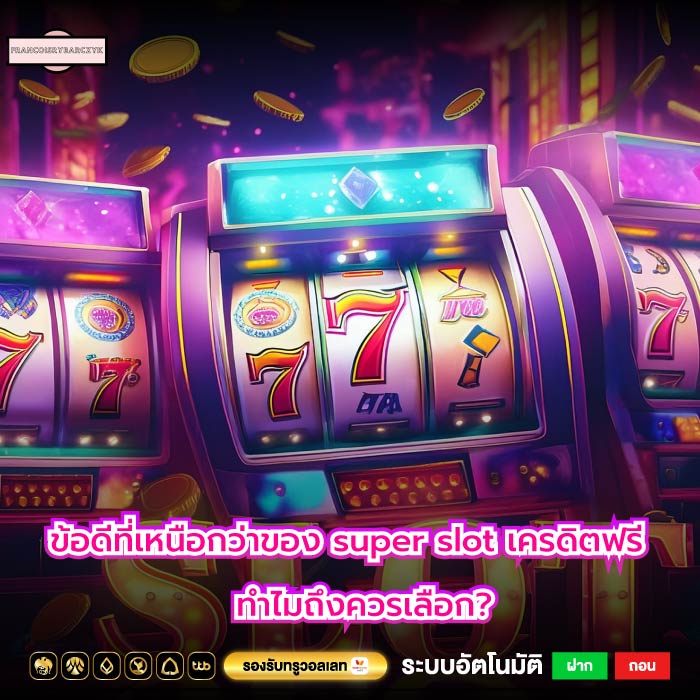 ข้อดีที่เหนือกว่าของ super slot เครดิตฟรี ทำไมถึงควรเลือก?